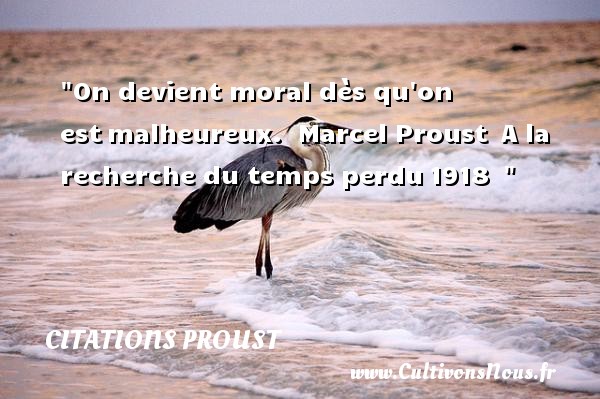 On devient moral dès qu on est malheureux.  Marcel Proust  A la recherche du temps perdu 1918   CITATIONS PROUST - Citations heureux