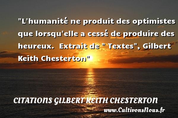 L humanité ne produit des optimistes que lorsqu elle a cessé de produire des heureux.  Extrait de   Textes , Gilbert Keith Chesterton CITATIONS GILBERT KEITH CHESTERTON - Citations heureux