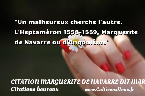 Un malheureux cherche l autre. L Heptaméron 1558-1559, Marguerite de Navarre ou d Angoulême CITATION MARGUERITE DE NAVARRE DIT MARGUERITE D'ANGOULÊME OU MARGUERITE D'ALENÇON - Citation Marguerite de Navarre dit Marguerite d'Angoulême ou Marguerite d'Alençon - Citations heureux