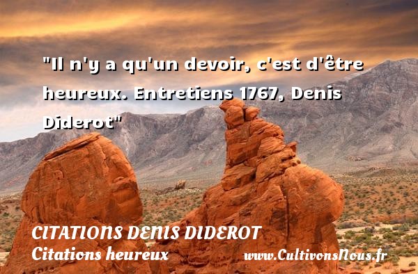 Il n y a qu un devoir, c est d être heureux. Entretiens 1767, Denis Diderot CITATIONS DENIS DIDEROT - Citations heureux