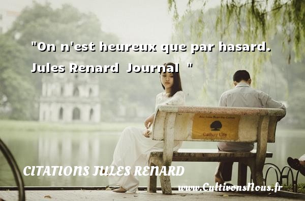 On n est heureux que par hasard.  Jules Renard  Journal   CITATIONS JULES RENARD - Citations heureux