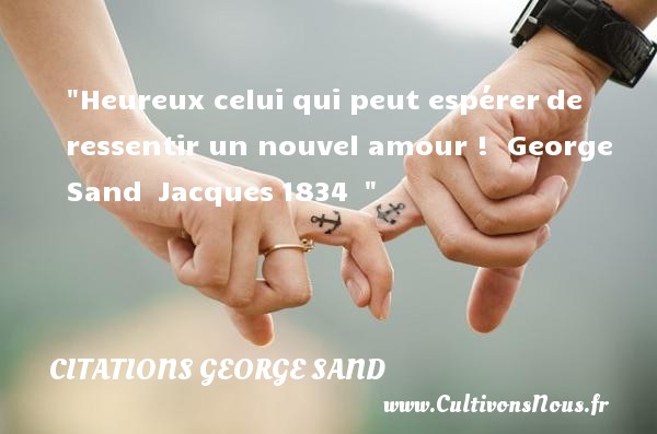 Heureux celui qui peut espérer de ressentir un nouvel amour !  George Sand  Jacques 1834   CITATIONS GEORGE SAND - Citations heureux