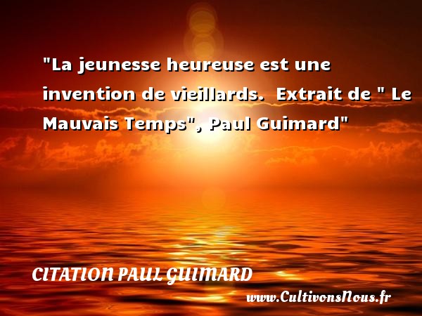 La jeunesse heureuse est une invention de vieillards.  Extrait de   Le Mauvais Temps , Paul Guimard CITATION PAUL GUIMARD - Citations heureux