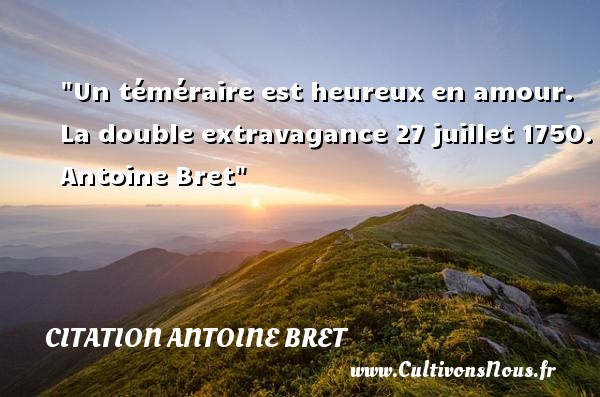 Un téméraire est heureux en amour. La double extravagance 27 juillet 1750. Antoine Bret CITATION ANTOINE BRET - Citations heureux