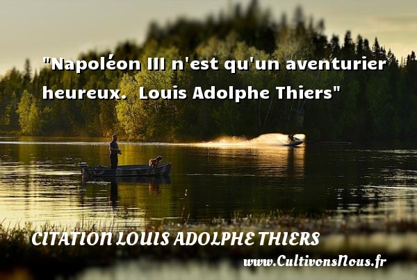 Napoléon III n est qu un aventurier heureux.  Louis Adolphe Thiers CITATION LOUIS ADOLPHE THIERS - Citations heureux