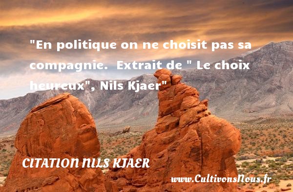 En politique on ne choisit pas sa compagnie.  Extrait de   Le choix heureux , Nils Kjaer CITATION NILS KJAER - Citations heureux