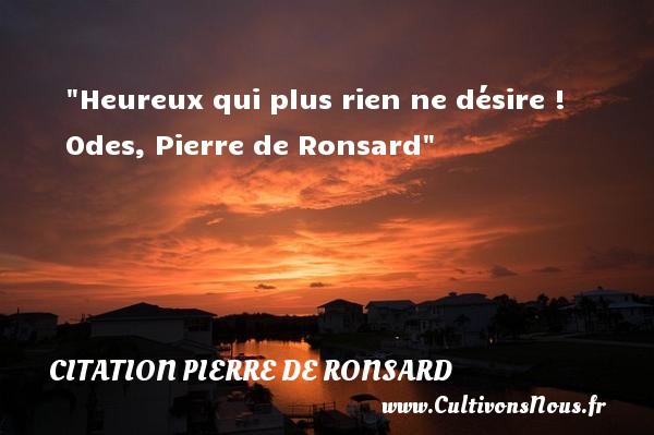 Heureux qui plus rien ne désire ! Odes, Pierre de Ronsard CITATION PIERRE DE RONSARD - Citations heureux