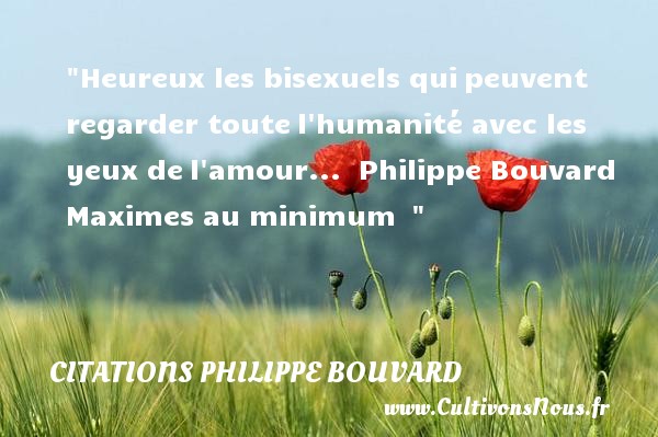 Heureux les bisexuels qui peuvent regarder toute l humanité avec les yeux de l amour...  Philippe Bouvard  Maximes au minimum   CITATIONS PHILIPPE BOUVARD - Citations heureux