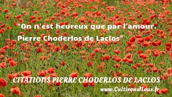 On n est heureux que par l amour.  Pierre Choderlos de Laclos CITATIONS PIERRE CHODERLOS DE LACLOS - Citations heureux
