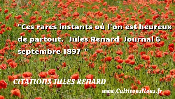 Ces rares instants où l on est heureux de partout.  Jules Renard  Journal 6 septembre 1897   CITATIONS JULES RENARD - Citations heureux