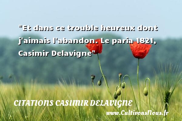 Et dans ce trouble heureux dont j aimais l abandon. Le paria 1821, Casimir Delavigne CITATIONS CASIMIR DELAVIGNE - Citations heureux
