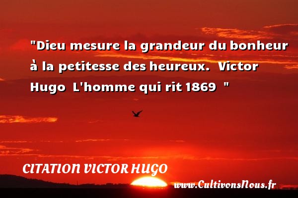 Dieu mesure la grandeur du bonheur à la petitesse des heureux.  Victor Hugo  L homme qui rit 1869   CITATION VICTOR HUGO - Citation grandeur - Citations heureux