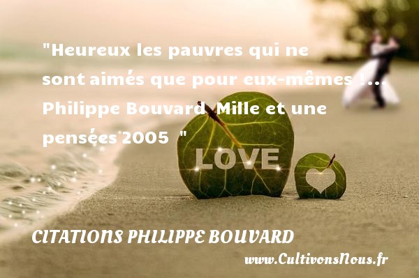 Heureux les pauvres qui ne sont aimés que pour eux-mêmes !...  Philippe Bouvard  Mille et une pensées 2005   CITATIONS PHILIPPE BOUVARD - Citations heureux