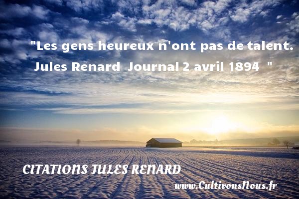 Les gens heureux n ont pas de talent.  Jules Renard  Journal 2 avril 1894   CITATIONS JULES RENARD - Citations heureux