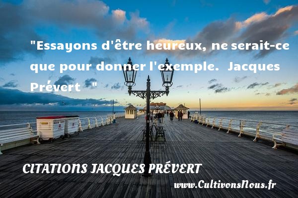 Essayons d être heureux, ne serait-ce que pour donner l exemple.  Citation Jacques Prévert CITATIONS JACQUES PRÉVERT - Citations Jacques Prévert - Citations heureux