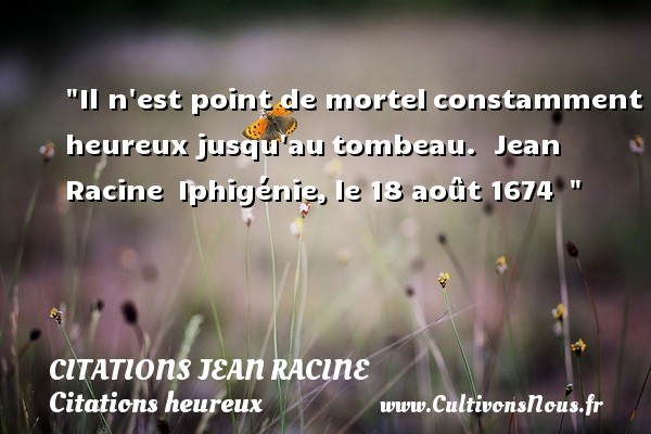 Il n est point de mortel constamment heureux jusqu au tombeau.  Jean Racine  Iphigénie, le 18 août 1674   CITATIONS JEAN RACINE - Citations heureux