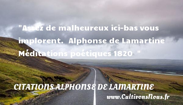 Assez de malheureux ici-bas vous implorent.  Alphonse de Lamartine  Méditations poétiques 1820   CITATIONS ALPHONSE DE LAMARTINE - Citations heureux