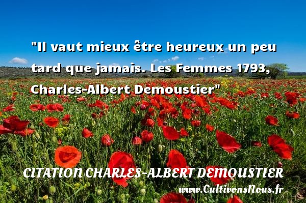 Il vaut mieux être heureux un peu tard que jamais. Les Femmes 1793, Charles-Albert Demoustier CITATION CHARLES-ALBERT DEMOUSTIER - Citations heureux