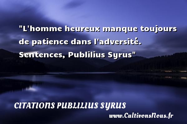 L homme heureux manque toujours de patience dans l adversité. Sentences, Publilius Syrus CITATIONS PUBLILIUS SYRUS - Citations heureux