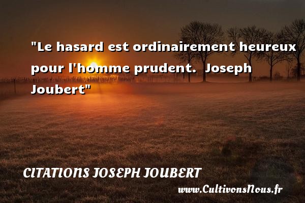 Le hasard est ordinairement heureux pour l homme prudent.  Joseph Joubert CITATIONS JOSEPH JOUBERT - Citations heureux