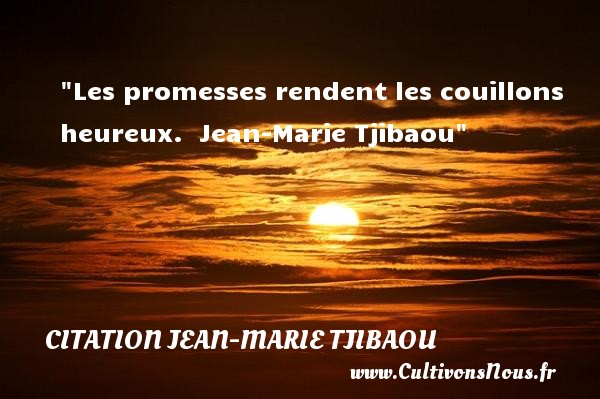 Les promesses rendent les couillons heureux.  Jean-Marie Tjibaou CITATION JEAN-MARIE TJIBAOU - Citations heureux