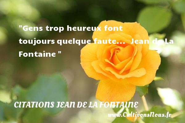Gens trop heureux font toujours quelque faute...  Jean de La Fontaine  CITATIONS JEAN DE LA FONTAINE - Citations heureux