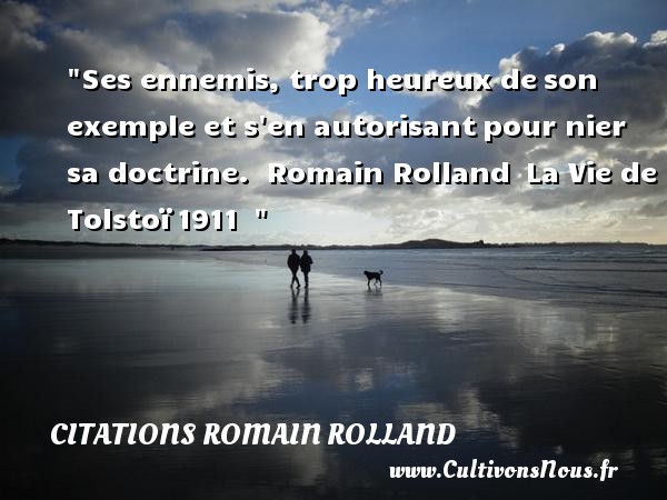 Ses ennemis, trop heureux de son exemple et s en autorisant pour nier sa doctrine.  Romain Rolland  La Vie de Tolstoï 1911   CITATIONS ROMAIN ROLLAND - Citations heureux