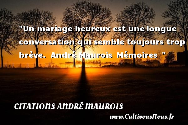 Un mariage heureux est une longue conversation qui semble toujours trop brève.  André Maurois  Mémoires   CITATIONS ANDRÉ MAUROIS - Citations André Maurois - Citations heureux