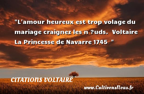L amour heureux est trop volage du mariage craignez les n ?uds.  Voltaire  La Princesse de Navarre 1745   CITATIONS VOLTAIRE - Citations heureux