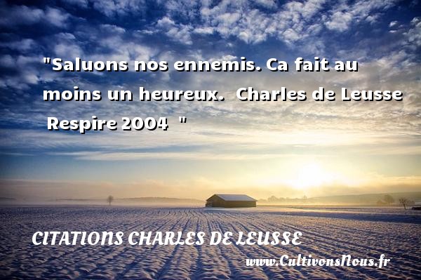 Saluons nos ennemis. Ca fait au moins un heureux.  Charles de Leusse  Respire 2004   CITATIONS CHARLES DE LEUSSE - Citations heureux