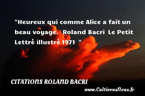 Heureux qui comme Alice a fait un beau voyage.  Roland Bacri  Le Petit Lettré illustré 1971   CITATIONS ROLAND BACRI - Citation voyage - Citations heureux