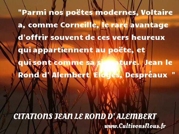 Parmi nos poëtes modernes, Voltaire a, comme Corneille, le rare avantage d offrir souvent de ces vers heureux qui appartiennent au poëte, et qui sont comme sa signature.  Jean le Rond d  Alembert  Eloges, Despréaux   CITATIONS JEAN LE ROND D' ALEMBERT - Citations heureux