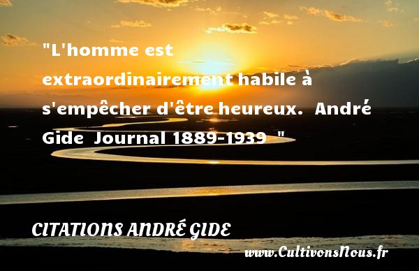 L homme est extraordinairement habile à s empêcher d être heureux.  André Gide  Journal 1889-1939   CITATIONS ANDRÉ GIDE - Citations André Gide - Citations heureux