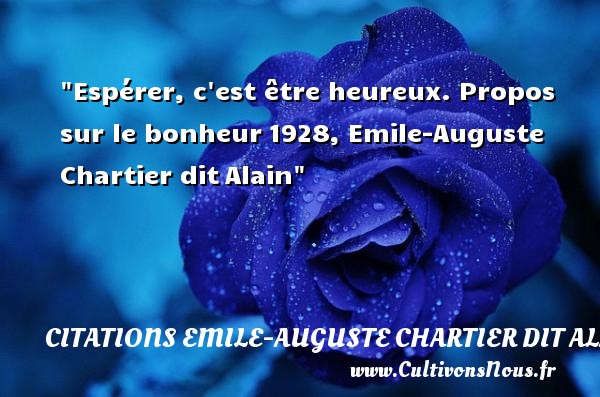 Espérer, c est être heureux. Propos sur le bonheur 1928, Emile-Auguste Chartier dit Alain CITATIONS EMILE-AUGUSTE CHARTIER DIT ALAIN - Citations heureux