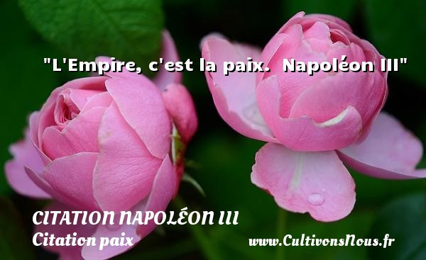 L Empire, c est la paix.  Napoléon III CITATION NAPOLÉON III - Citation Napoléon III - Citation paix