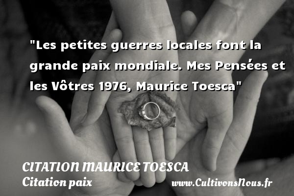 Les petites guerres locales font la grande paix mondiale. Mes Pensées et les Vôtres 1976, Maurice Toesca CITATION MAURICE TOESCA - Citation paix