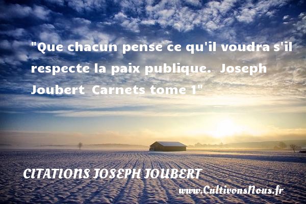 Que chacun pense ce qu il voudra s il respecte la paix publique.  Joseph Joubert  Carnets tome 1 CITATIONS JOSEPH JOUBERT - Citation paix - Citation respect