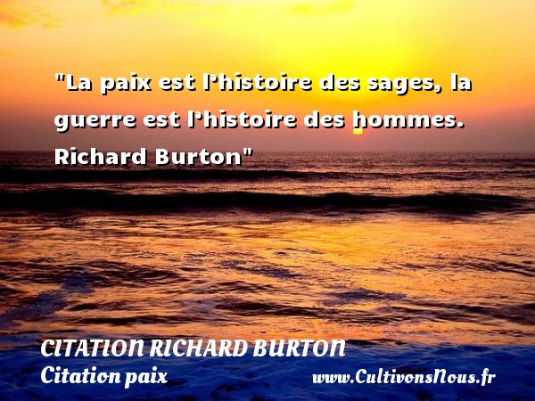 La paix est l’histoire des sages, la guerre est l’histoire des hommes.  Richard Burton CITATION RICHARD BURTON - Citation paix
