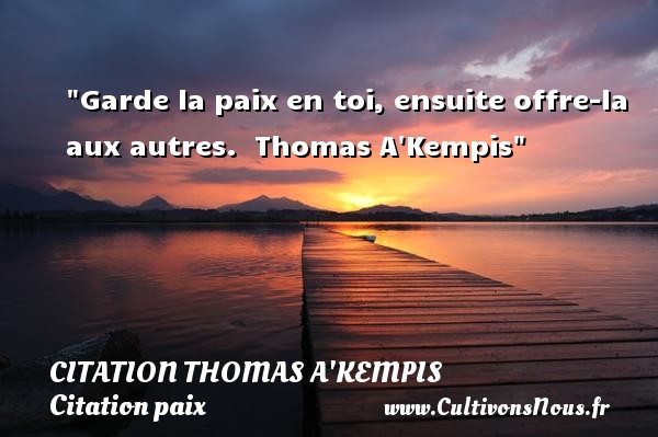Garde la paix en toi, ensuite offre-la aux autres.  Thomas A Kempis CITATION THOMAS A'KEMPIS - Citation paix