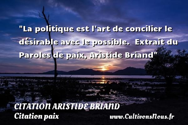 La politique est l art de concilier le désirable avec le possible.  Extrait du Paroles de paix, Aristide Briand CITATION ARISTIDE BRIAND - Citation paix