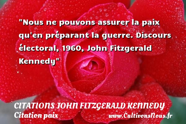 Nous ne pouvons assurer la paix qu en préparant la guerre. Discours électoral, 1960, John Fitzgerald Kennedy CITATIONS JOHN FITZGERALD KENNEDY - Citation paix