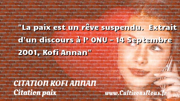 La paix est un rêve suspendu.  Extrait d un discours à l’ ONU - 14 Septembre 2001, Kofi Annan CITATION KOFI ANNAN - Citation paix