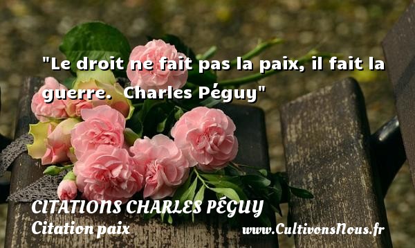 Le droit ne fait pas la paix, il fait la guerre.  Charles Péguy CITATIONS CHARLES PÉGUY - Citations Charles Péguy - Citation droit - Citation paix