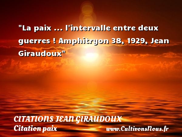 La paix ... l intervalle entre deux guerres ! Amphitryon 38, 1929, Jean Giraudoux CITATIONS JEAN GIRAUDOUX - Citation paix