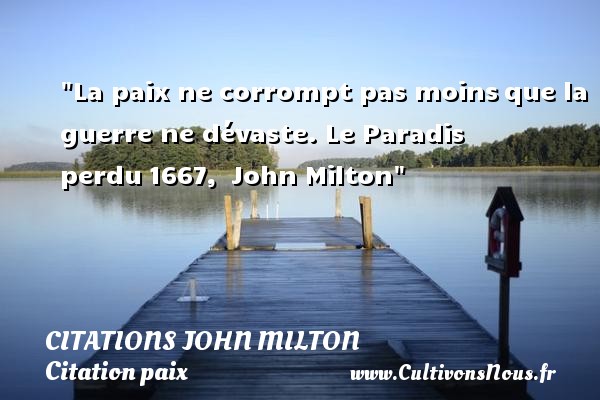 La paix ne corrompt pas moins que la guerre ne dévaste. Le Paradis perdu 1667,  John Milton CITATIONS JOHN MILTON - Citation paix - Citation paradis