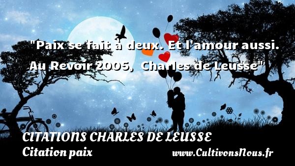 Paix se fait à deux. Et l amour aussi. Au Revoir 2005,  Charles de Leusse CITATIONS CHARLES DE LEUSSE - Citation paix