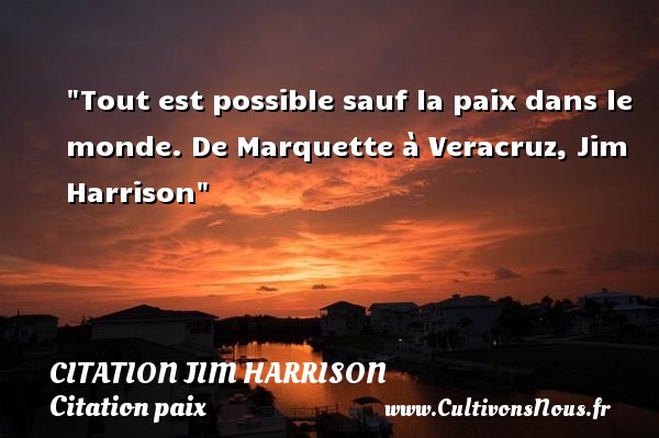 Tout est possible sauf la paix dans le monde. De Marquette à Veracruz, Jim Harrison CITATION JIM HARRISON - Citation paix