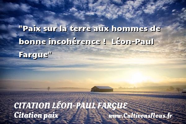 Paix sur la terre aux hommes de bonne incohérence !  Léon-Paul Fargue CITATION LÉON-PAUL FARGUE - Citation Léon-Paul Fargue - Citation paix