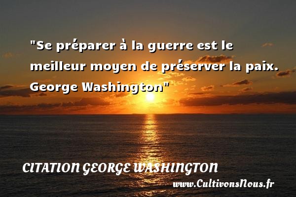 Se préparer à la guerre est le meilleur moyen de préserver la paix.  George Washington CITATION GEORGE WASHINGTON - Citation paix