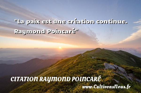 La paix est une création continue.  Raymond Poincaré CITATION RAYMOND POINCARÉ - Citation Raymond Poincaré - Citation paix